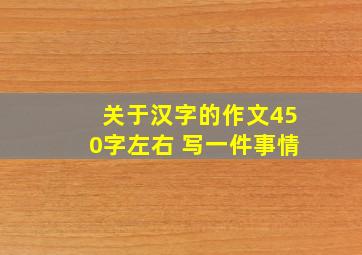 关于汉字的作文450字左右 写一件事情